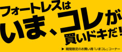 フォートレスはいま、コレが買いドキだ! いまコレ!コーナー