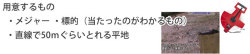 用意するもの：メジャー、標的、直線で50メートルぐらいとれる平地